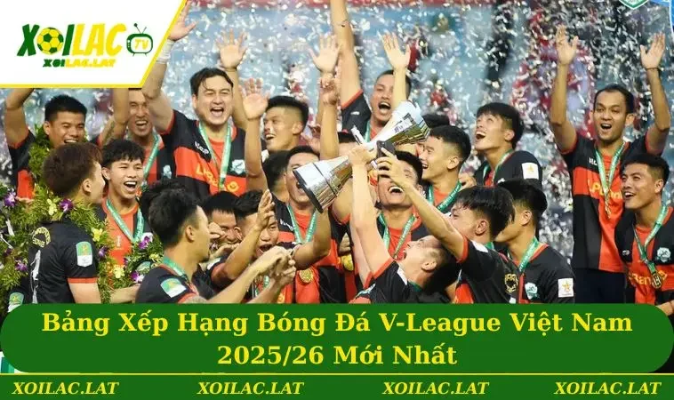 Bảng Xếp Hạng Bóng Đá V-League Việt Nam 2025/26 Mới Nhất