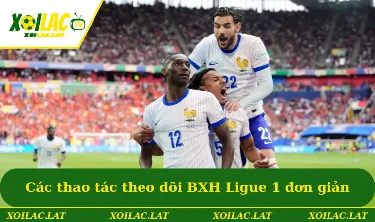 Các thao tác theo dõi BXH Ligue 1 đơn giản