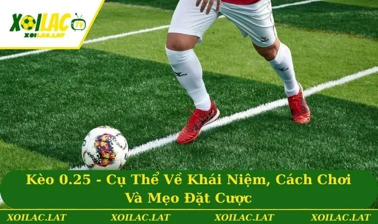 Kèo 0.25 - Cụ Thể Về Khái Niệm, Cách Chơi Và Mẹo Đặt Cược