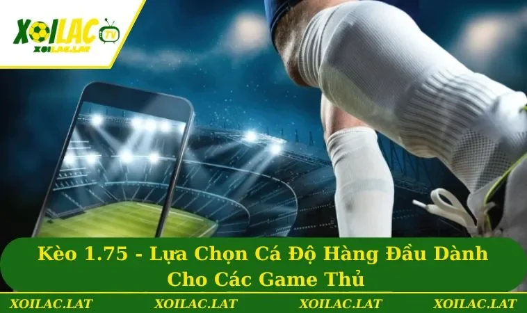 Kèo 1.75 - Lựa Chọn Cá Độ Hàng Đầu Dành Cho Các Game Thủ