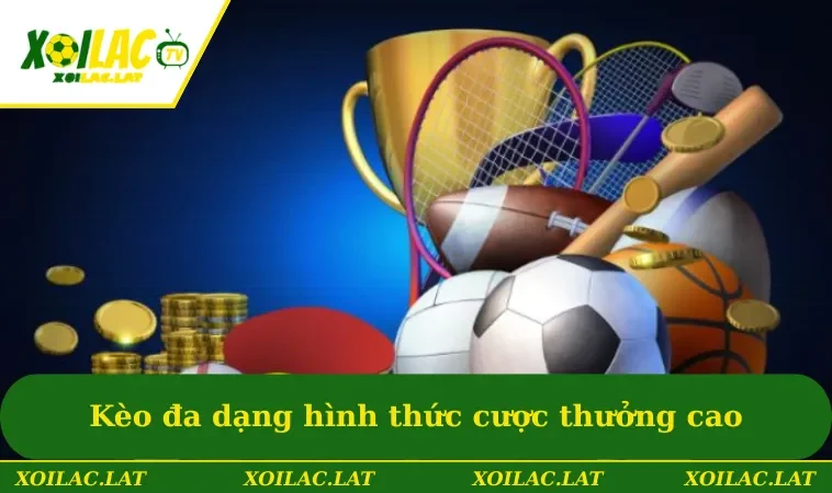 Kèo đa dạng hình thức cược dễ chơi & tỷ lệ thưởng cao