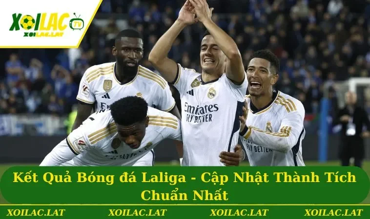 Kết Quả Bóng đá Laliga - Cập Nhật Thành Tích Chuẩn Nhất