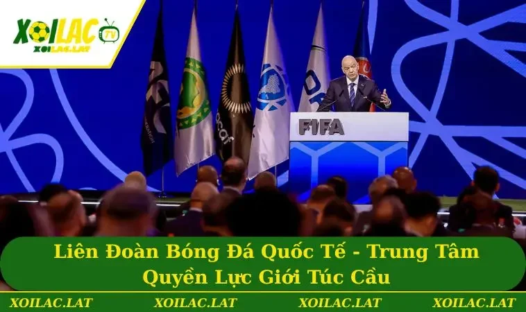 Liên Đoàn Bóng Đá Quốc Tế - Trung Tâm Quyền Lực Giới Túc Cầu
