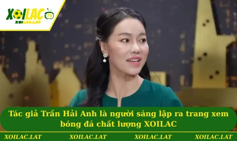 Tác giả Trần Hải Anh là người sáng lập ra trang xem bóng đá chất lượng XOILAC