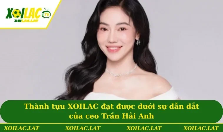 Thành tựu XOILAC đạt được dưới sự dẫn dắt của ceo Trần Hải Anh